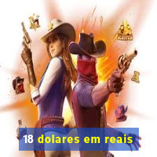 18 dolares em reais